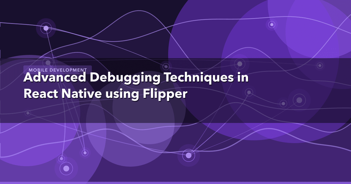 Advanced Debugging Techniques in React Native using Flipper