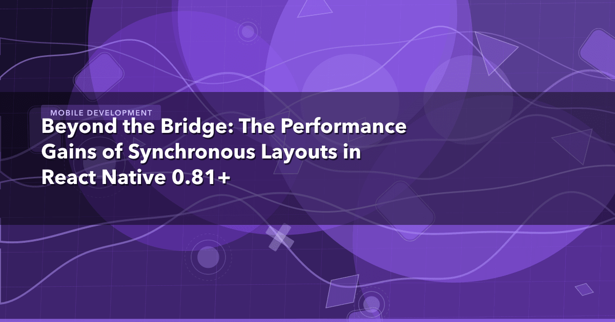 Beyond the Bridge: The Performance Gains of Synchronous Layouts in React Native 0.81+